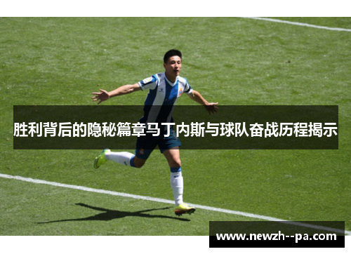 胜利背后的隐秘篇章马丁内斯与球队奋战历程揭示