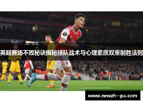 英超赛场不败秘诀揭秘球队战术与心理素质双重制胜法则