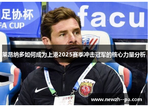 莱昂纳多如何成为上港2025赛季冲击冠军的核心力量分析 莱昂纳多如何成为上港2025赛季冲击冠军的核心力量分析