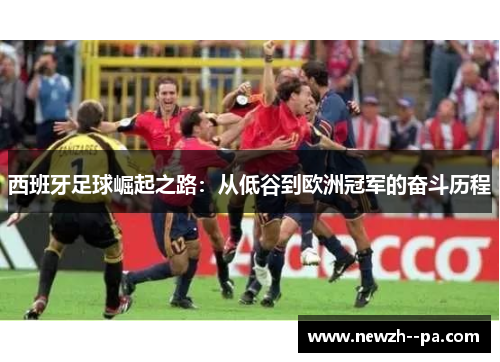 西班牙足球崛起之路：从低谷到欧洲冠军的奋斗历程