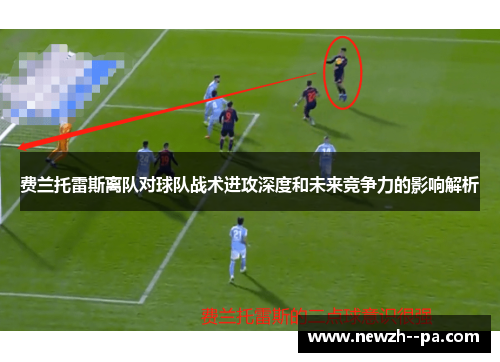 费兰托雷斯离队对球队战术进攻深度和未来竞争力的影响解析