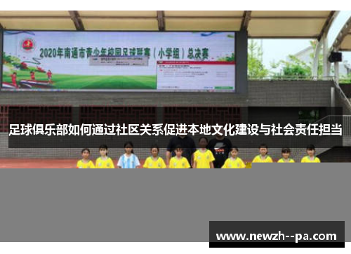 足球俱乐部如何通过社区关系促进本地文化建设与社会责任担当 足球俱乐部如何通过社区关系促进本地文化建设与社会责任担当