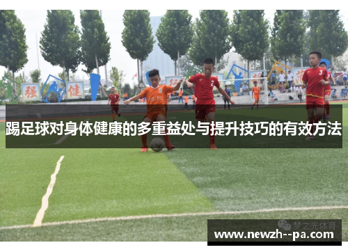 踢足球对身体健康的多重益处与提升技巧的有效方法 踢足球对身体健康的多重益处与提升技巧的有效方法