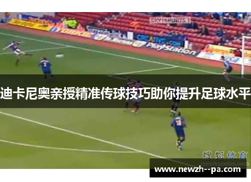 迪卡尼奥亲授精准传球技巧助你提升足球水平