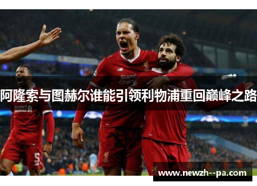 阿隆索与图赫尔谁能引领利物浦重回巅峰之路