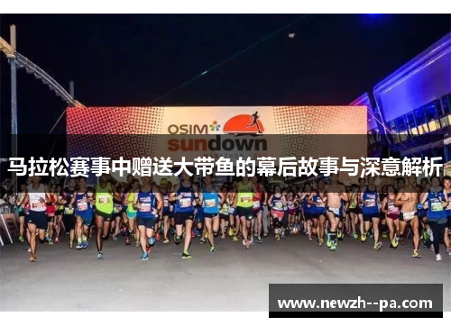 马拉松赛事中赠送大带鱼的幕后故事与深意解析