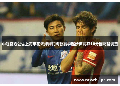 中超官方公告上海申花天津津门虎新赛季起步被罚减10分因财务调查