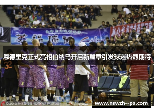 恩德里克正式亮相伯纳乌开启新篇章引发球迷热烈期待