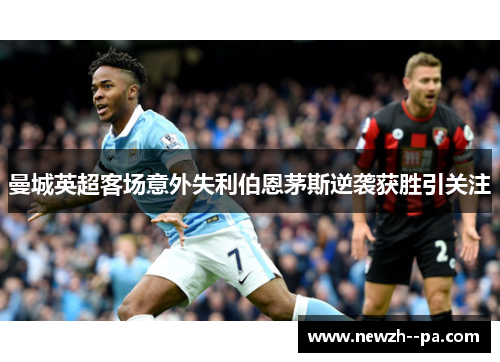 曼城英超客场意外失利伯恩茅斯逆袭获胜引关注