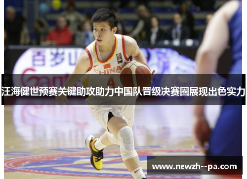 汪海健世预赛关键助攻助力中国队晋级决赛圈展现出色实力