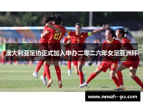 澳大利亚足协正式加入申办二零二六年女足亚洲杯