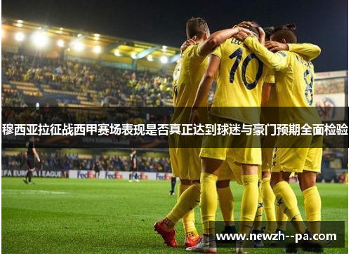 穆西亚拉征战西甲赛场表现是否真正达到球迷与豪门预期全面检验