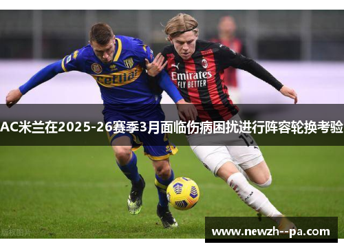 AC米兰在2025-26赛季3月面临伤病困扰进行阵容轮换考验 AC米兰在2025-26赛季3月面临伤病困扰进行阵容轮换考验