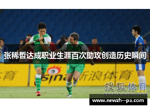 张稀哲达成职业生涯百次助攻创造历史瞬间