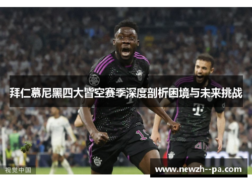 拜仁慕尼黑四大皆空赛季深度剖析困境与未来挑战