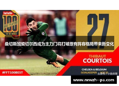 桑切斯加盟切尔西成为主力门将打破原有阵容格局带来新变化