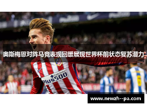 奥斯梅恩对阵马竞表现回暖展现世界杯前状态复苏潜力 奥斯梅恩对阵马竞表现回暖展现世界杯前状态复苏潜力