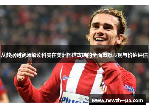 从数据到赛场解读科曼在美洲杯进攻端的全面贡献表现与价值评估 从数据到赛场解读科曼在美洲杯进攻端的全面贡献表现与价值评估