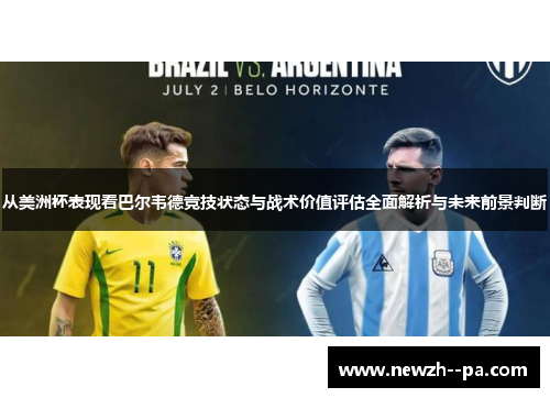 从美洲杯表现看巴尔韦德竞技状态与战术价值评估全面解析与未来前景判断 从美洲杯表现看巴尔韦德竞技状态与战术价值评估全面解析与未来前景判断
