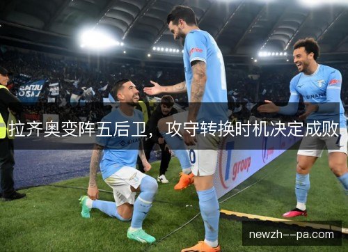 拉齐奥变阵五后卫，攻守转换时机决定成败
